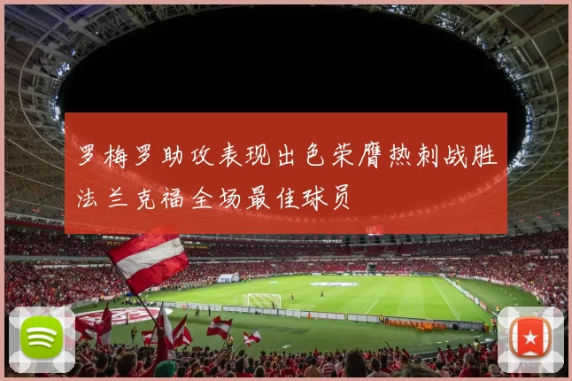 罗梅罗助攻表现出色荣膺热刺战胜法兰克福全场最佳球员