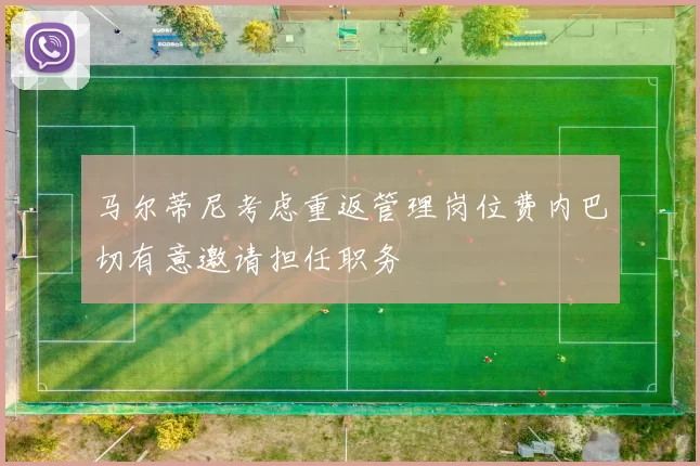 马尔蒂尼考虑重返管理岗位费内巴切有意邀请担任职务