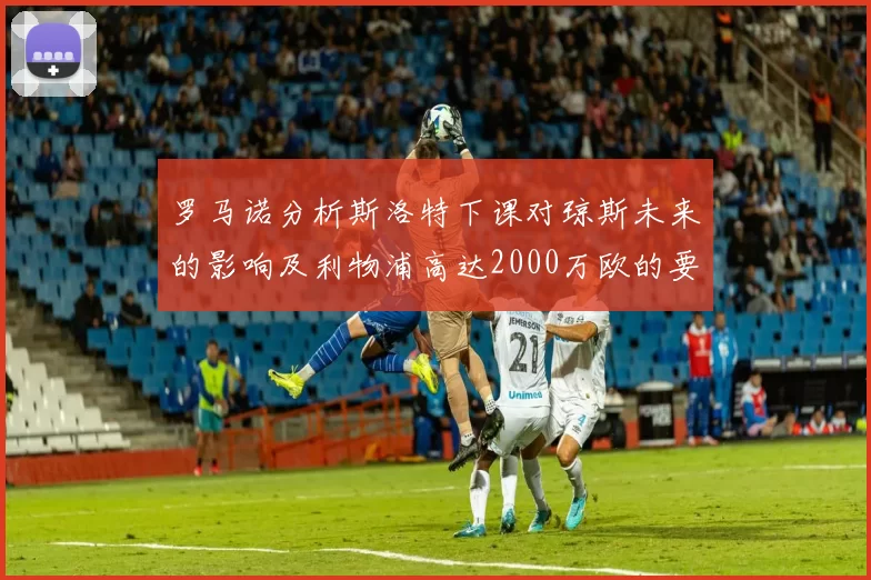罗马诺分析斯洛特下课对琼斯未来的影响及利物浦高达2000万欧的要价