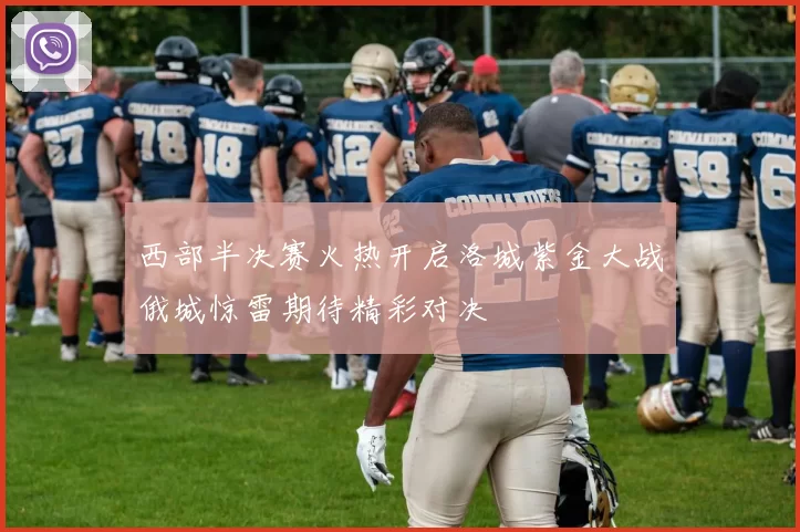 西部半决赛火热开启洛城紫金大战俄城惊雷期待精彩对决