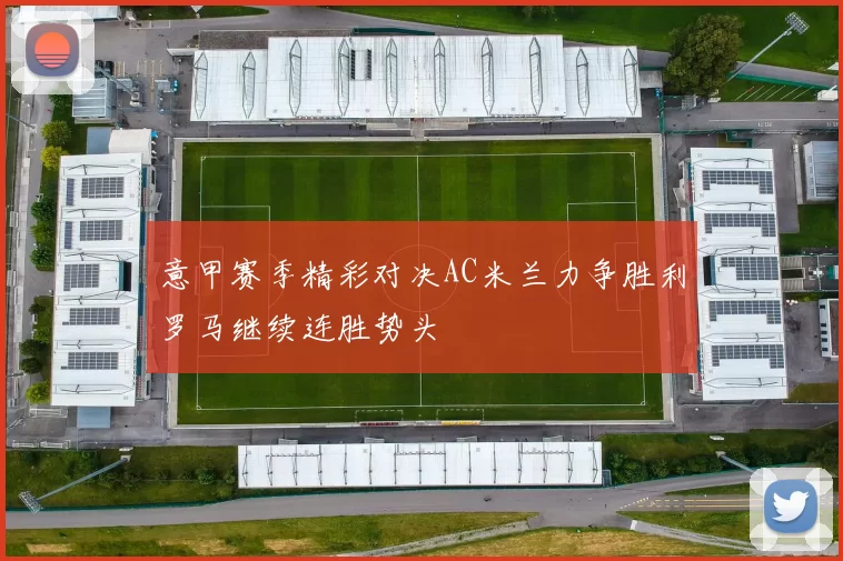 意甲赛季精彩对决AC米兰力争胜利罗马继续连胜势头