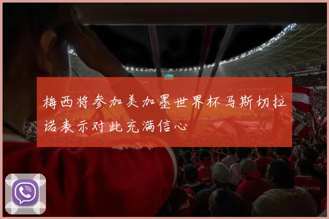 梅西将参加美加墨世界杯马斯切拉诺表示对此充满信心
