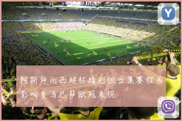 阿斯评论西超杯精彩但密集赛程或影响皇马巴萨欧冠表现