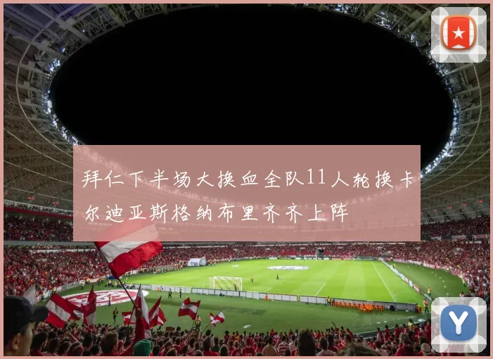 拜仁下半场大换血全队11人轮换卡尔迪亚斯格纳布里齐齐上阵