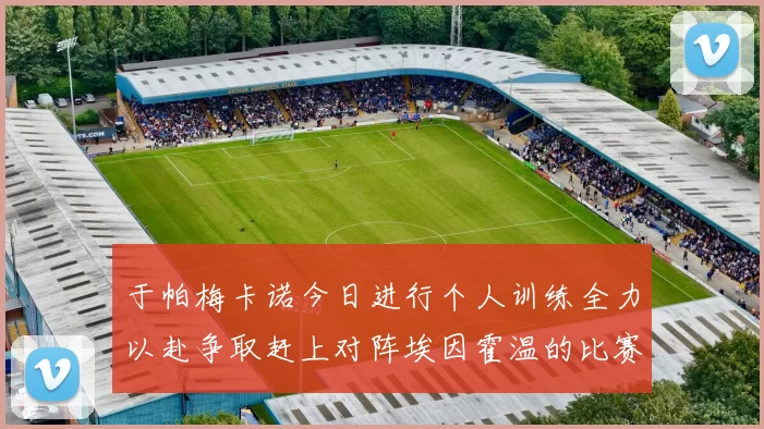 于帕梅卡诺今日进行个人训练全力以赴争取赶上对阵埃因霍温的比赛